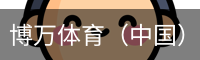 博万体育（中国）官方网站 - 首页入口